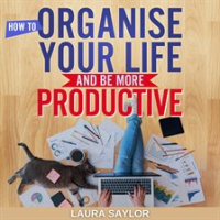 How_to_Organise_Your_Life_and_Be_More_Productive